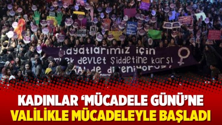 Kadınlar ‘Mücadele Günü’ne valilikle mücadeleyle başladı