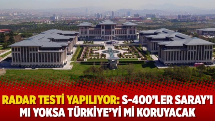 Radar testi yapılıyor: S-400’ler Saray’ı mı yoksa Türkiye’yi mi koruyacak
