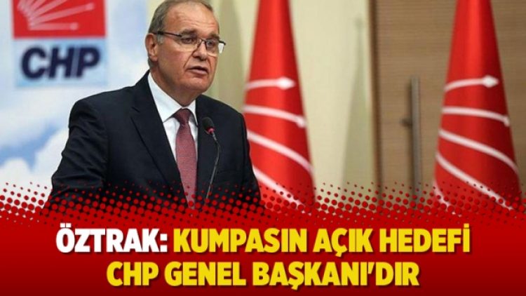Öztrak: Kumpasın açık hedefi CHP Genel Başkanı’dır