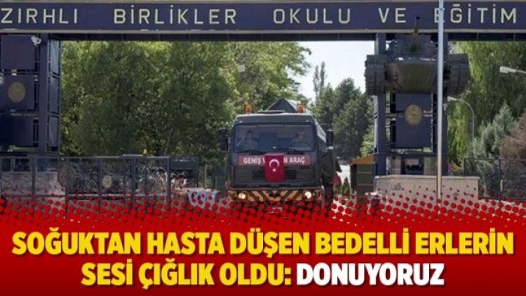 Soğuktan hasta düşen bedelli erlerin sesi çığlık oldu: Donuyoruz