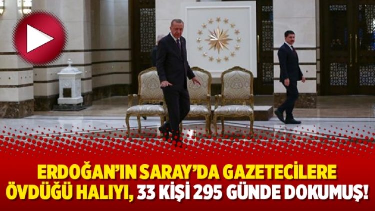 Erdoğan’ın Saray’da gazetecilere övdüğü halıyı, 33 kişi 295 günde dokumuş!