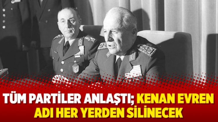 Tüm partiler anlaştı; Kenan Evren adı her yerden silinecek