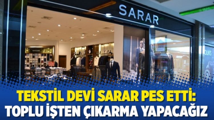 Tekstil devi Sarar pes etti: Toplu işten çıkarma yapacağız