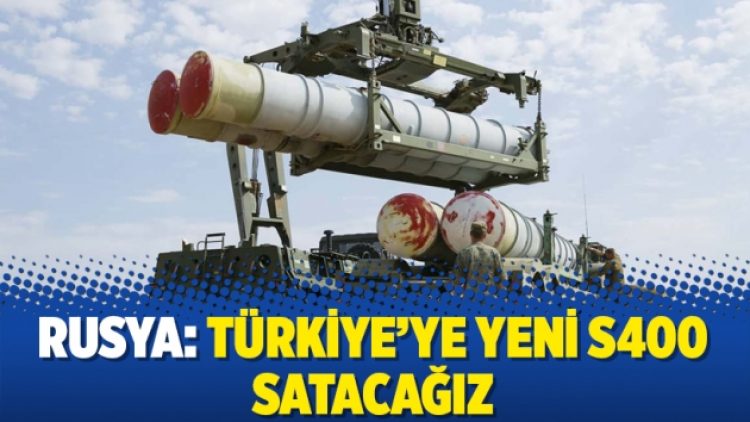 Rusya: Türkiye’ye yeni S400 satacağız