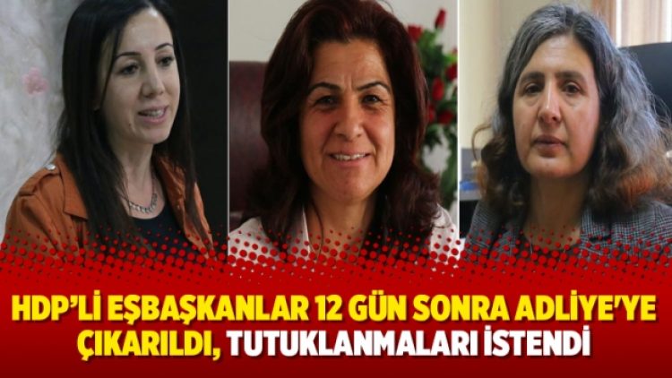 HDP’li eşbaşkanlar 12 gün sonra Adliye’ye çıkarıldı, tutuklanmaları istendi