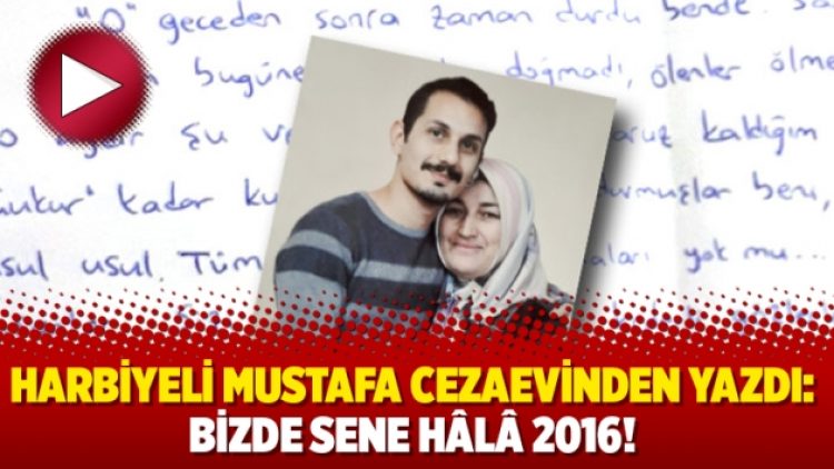 Harbiyeli Mustafa cezaevinden yazdı: Bizde sene hâlâ 2016!