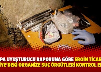 Avrupa uyuşturucu raporuna göre eroin ticaretini Türkiye’deki organize suç örgütleri kontrol ediyor