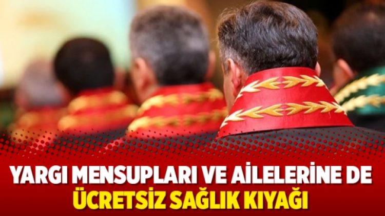 Yargı mensupları ve ailelerine de ücretsiz sağlık kıyağı