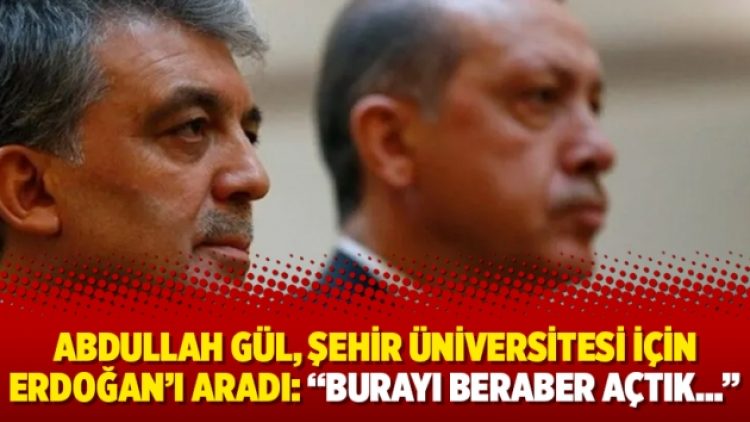 Abdullah Gül, Şehir Üniversitesi için Erdoğan’ı aradı: “Burayı beraber açtık…”