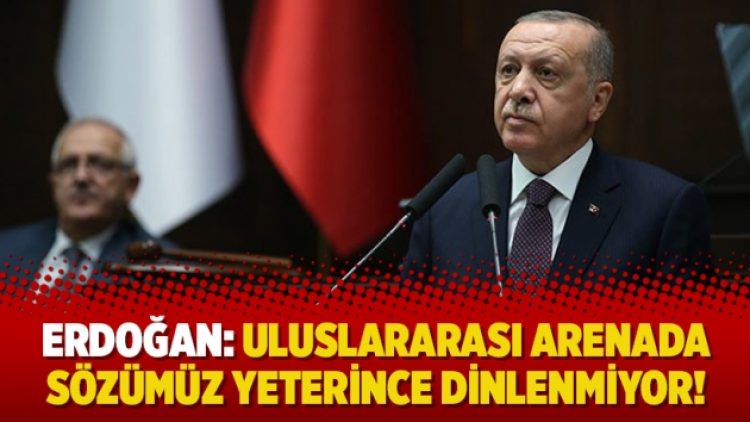 Erdoğan: Uluslararası arenada sözümüz yeterince dinlenmiyor!