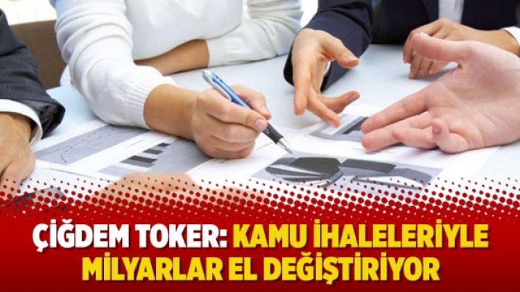 Çiğdem Toker: Kamu ihaleleriyle milyarlar el değiştiriyor