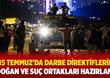 “15 Temmuz’da darbe direktiflerini Erdoğan ve suç ortakları hazırlamış”