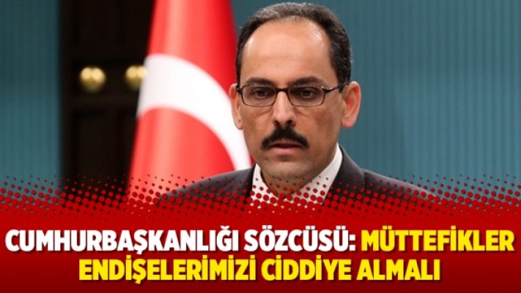 Cumhurbaşkanlığı Sözcüsü: Müttefikler endişelerimizi ciddiye almalı