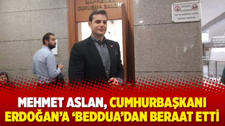 Mehmet Aslan, Cumhurbaşkanı Erdoğan’a ‘beddua’dan beraat etti