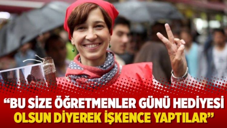 Nuriye Gülmen: “Bu size öğretmenler günü hediyesi olsun diyerek işkence yaptılar”