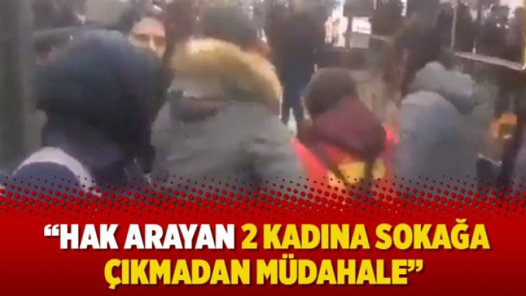Polisin korkusu büyük oldu: “Hak arayan 2 kadına sokağa çıkmadan müdahale”