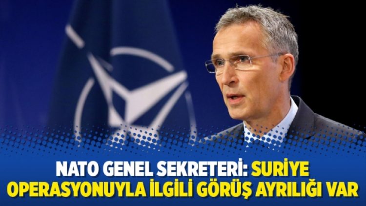 NATO Genel Sekreteri: Suriye operasyonuyla ilgili görüş ayrılığı var