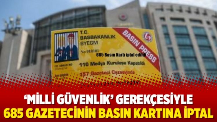 ‘Milli güvenlik’ gerekçesiyle 685 gazetecinin basın kartına iptal