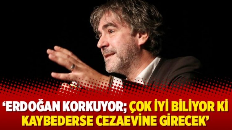 ‘Erdoğan korkuyor; çok iyi biliyor ki kaybederse cezaevine girecek’