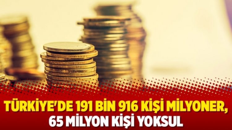 Türkiye’de 191 bin 916 kişi milyoner, 65 milyon kişi yoksul