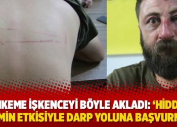 Mahkeme işkenceyi böyle akladı: ‘Hiddetli elemin etkisiyle darp yoluna başvurmuş’