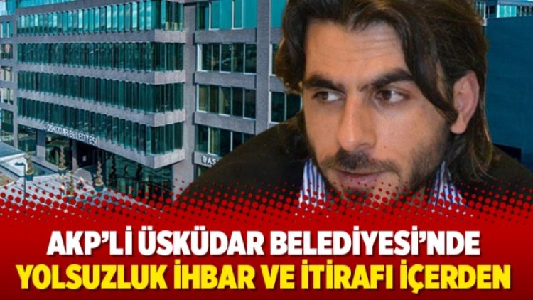 AKP’li Üsküdar Belediyesi’nde yolsuzluk ihbar ve itirafı içerden