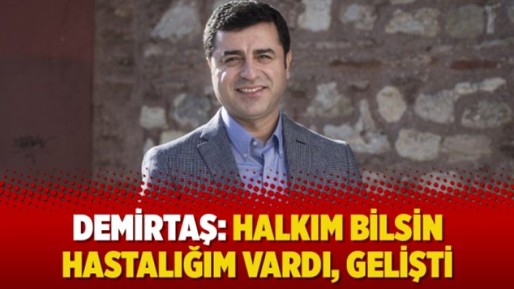 Demirtaş: Halkım bilsin hastalığım vardı, gelişti