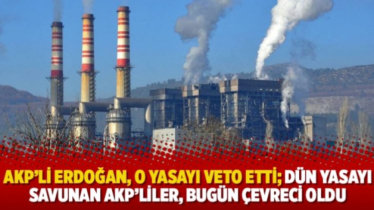 AKP’li Erdoğan, o yasayı veto etti; Dün yasayı savunan AKP’liler, bugün çevreci oldu