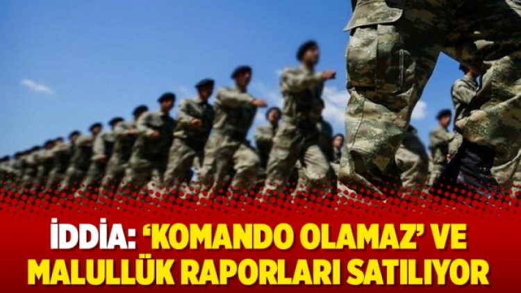 İddia: ‘Komando olamaz’ ve malullük raporları satılıyor