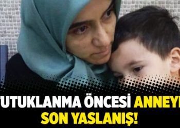 Tutuklanma öncesi anneye son yaslanış!