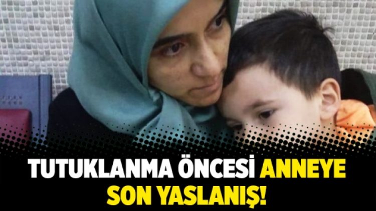 Tutuklanma öncesi anneye son yaslanış!