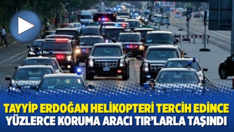 Tayyip Erdoğan helikopteri tercih edince yüzlerce koruma aracı TIR’larla taşındı