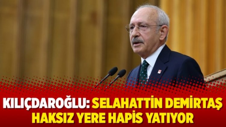 Kılıçdaroğlu: Selahattin Demirtaş haksız yere hapis yatıyor