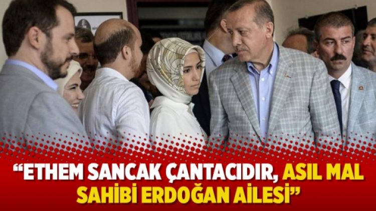 “Ethem Sancak çantacıdır, asıl mal sahibi Erdoğan ailesi”