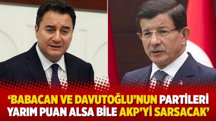 ‘Babacan ve Davutoğlu’nun partileri yarım puan alsa bile AKP’yi sarsacak’