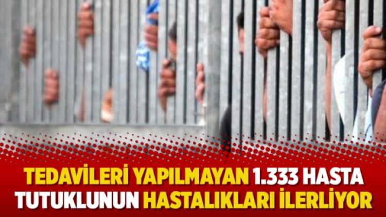 Tedavileri yapılmayan 1.333 hasta tutuklunun hastalıkları ilerliyor