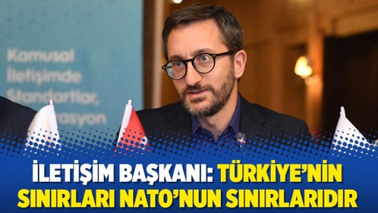 İletişim Başkanı: Türkiye’nin sınırları NATO’nun sınırlarıdır