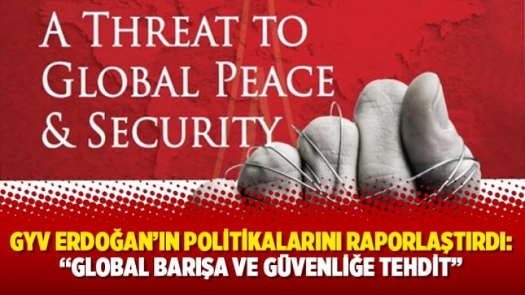 GYV Erdoğan’ın politikalarını raporlaştırdı: “Global Barışa ve Güvenliğe Tehdit”