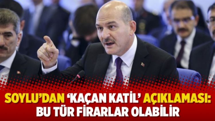Soylu’dan ‘kaçan katil’ açıklaması: Bu tür firarlar olabilir