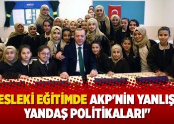 “Mesleki eğitimde AKP’nin yanlış ve yandaş politikaları”