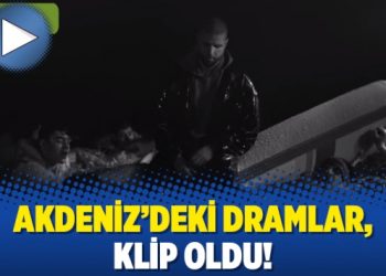 Akdeniz’deki dramlar, klip oldu!