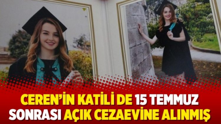 Ceren’in katili de 15 Temmuz sonrası açık cezaevine alınmış