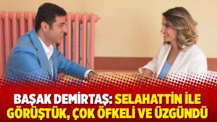 Başak Demirtaş: Selahattin ile görüştük, çok öfkeli ve üzgündü
