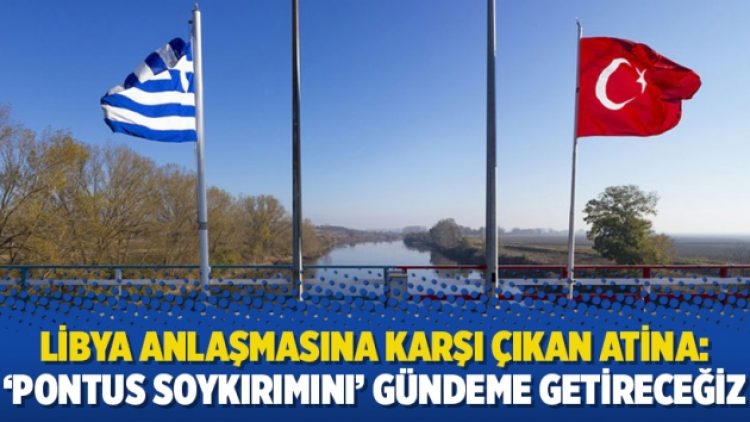 Libya anlaşmasına karşı çıkan Atina: ‘Pontus soykırımını’ gündeme getireceğiz