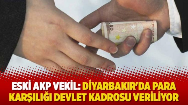 Eski AKP vekil: Diyarbakır’da para karşılığı devlet kadrosu veriliyor