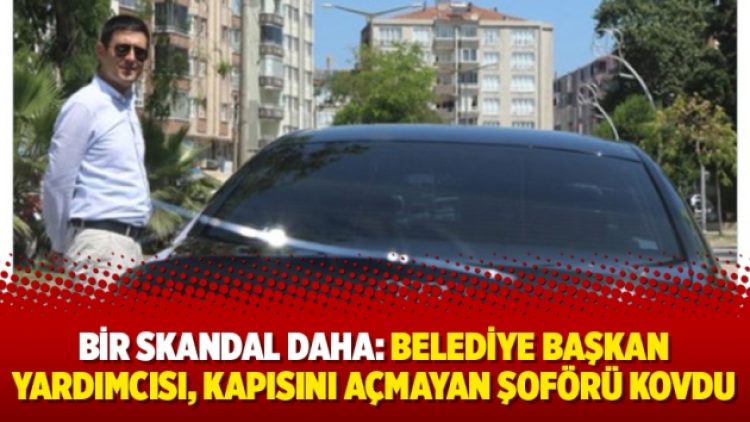 Bir skandal daha: Belediye Başkan Yardımcısı, kapısını açmayan şoförü kovdu