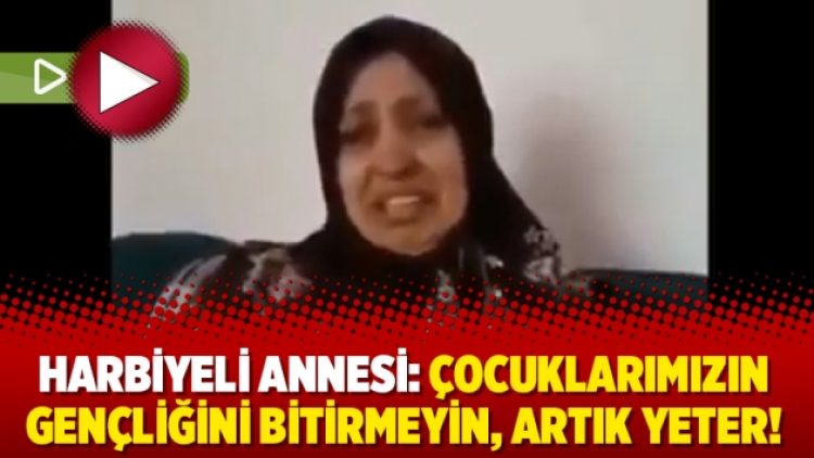 Harbiyeli annesi: Çocuklarımızın gençliğini bitirmeyin, artık yeter!