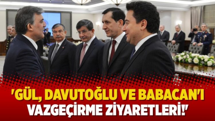 ‘Gül, Davutoğlu ve Babacan’ı vazgeçirme ziyaretleri!’