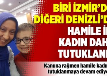 Biri İzmir’de, diğeri Denizli’de hamile iki kadın daha tutuklandı