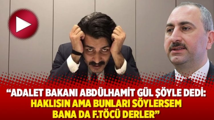 ”Adalet Bakanı Abdülhamit Gül şöyle dedi: Haklısın ama bunları söylersem bana da f.töcü derler”